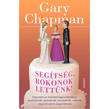 Segítség, rokonok lettünk! ÚTMUTATÓ AZ ÖRÖMTELI KAPCSOLATOKHOZ ANYÓSOKNAK, APÓSOKNAK, MENYEKNEK, VŐKNEK, SÓGOROKNAK ÉS SÓGORNŐKNEK - GARY CHAPMAN