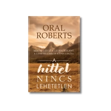 A hittel nincs lehetetlen - Mikor látod a láthatatlant, a lehetetlenre is képes leszel - Oral Roberts