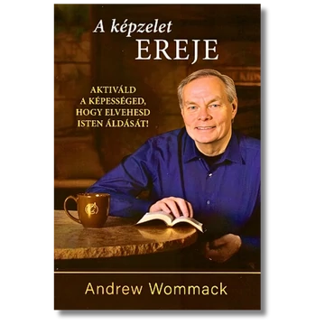 A képzelet ereje Aktiváld a képességed, hogy elvehesd Isten áldását! - Andrew Wommack