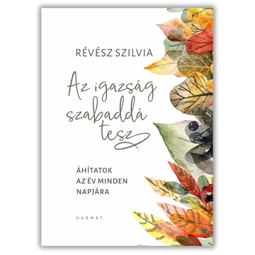 Az igazság szabaddá tesz - ÁHÍTATOK AZ ÉV MINDEN NAPJÁRA - RÉVÉSZ SZILVIA