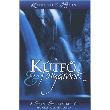 A kútfő és a folyamok A Szent Szellem kettős munkája a hívőben - Kenneth E. Hagin