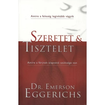 Szeretet és tisztelet Amire a feleség leginkább vágyik - Amire a férjnek alapvető szüksége van - Emerson Eggerich