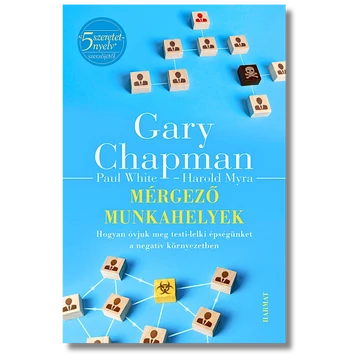 Mérgező munkahelyek Hogyan óvjuk meg testi-lelki épségünket a negatív környezetben - Gary Chapman