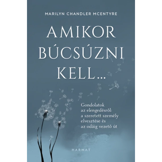 Amikor búcsúzni kell… GONDOLATOK AZ ELENGEDÉSRŐL: A SZERETETT SZEMÉLY ELVESZTÉSE ÉS AZ ODÁIG VEZETŐ ÚT MARILYN CHANDLER MCENTYRE