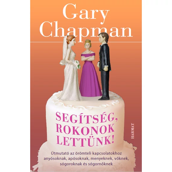 Segítség, rokonok lettünk! ÚTMUTATÓ AZ ÖRÖMTELI KAPCSOLATOKHOZ ANYÓSOKNAK, APÓSOKNAK, MENYEKNEK, VŐKNEK, SÓGOROKNAK ÉS SÓGORNŐKNEK - GARY CHAPMAN