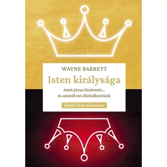 Isten királysága Amit Jézus hirdetett... és amiről mi elfeledkeztünk - Wayne Barrett