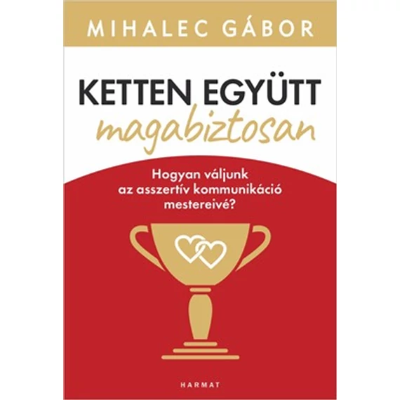 Ketten együtt, magabiztosan Hogyan váljunk az asszertív kommunikáció mestereivé? - Mihalec Gábor
