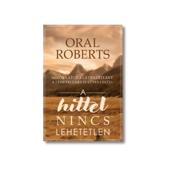 A hittel nincs lehetetlen - Mikor látod a láthatatlant, a lehetetlenre is képes leszel - Oral Roberts