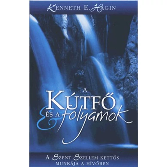 A kútfő és a folyamok A Szent Szellem kettős munkája a hívőben - Kenneth E. Hagin