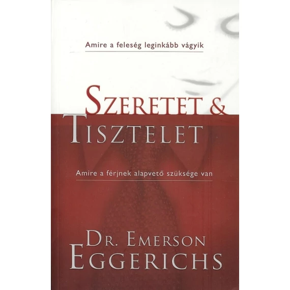 Szeretet és tisztelet Amire a feleség leginkább vágyik - Amire a férjnek alapvető szüksége van - Emerson Eggerich