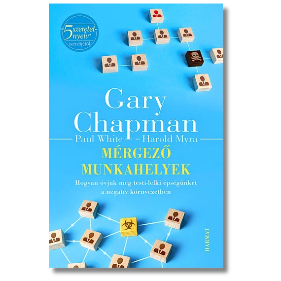 Mérgező munkahelyek Hogyan óvjuk meg testi-lelki épségünket a negatív környezetben - Gary Chapman
